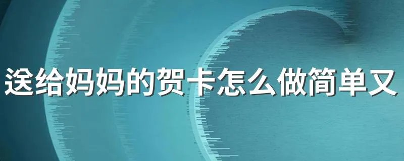 送给妈妈的贺卡怎么做简单又漂亮 贺卡怎么做简单又漂亮