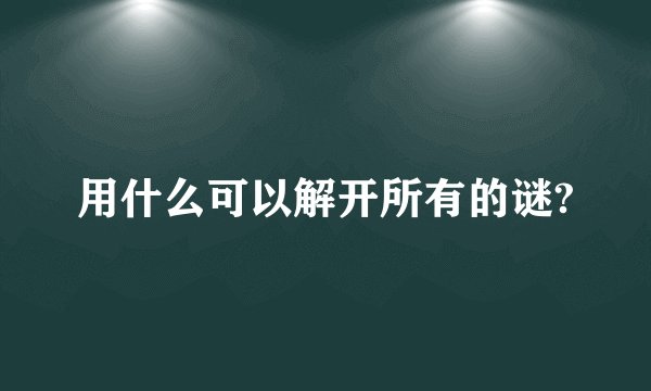 用什么可以解开所有的谜?