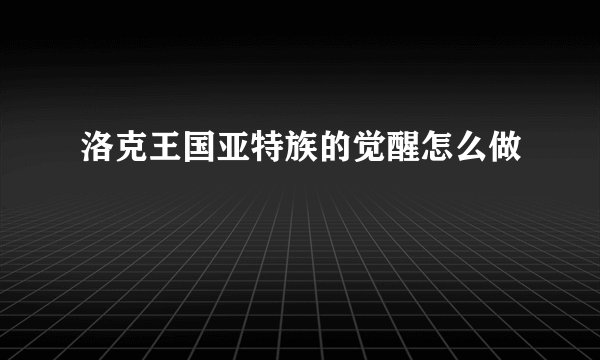 洛克王国亚特族的觉醒怎么做