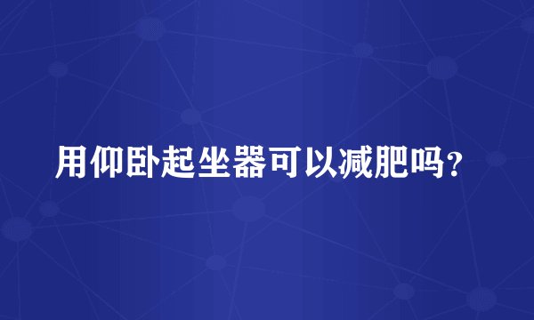 用仰卧起坐器可以减肥吗？
