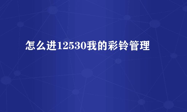 怎么进12530我的彩铃管理