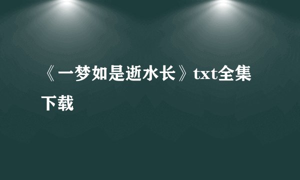 《一梦如是逝水长》txt全集下载