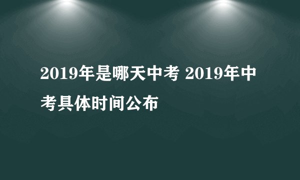 2019年是哪天中考 2019年中考具体时间公布