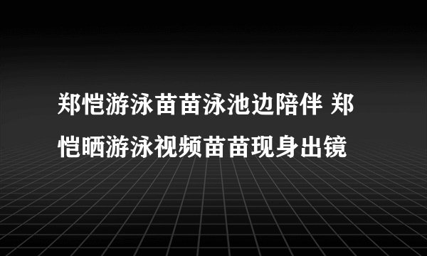 郑恺游泳苗苗泳池边陪伴 郑恺晒游泳视频苗苗现身出镜