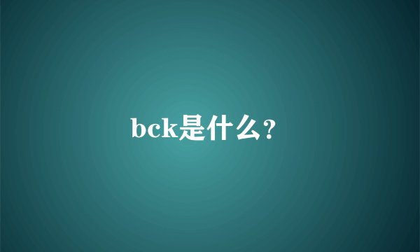 bck是什么？