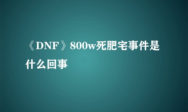 《DNF》800w死肥宅事件是什么回事