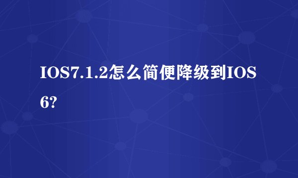 IOS7.1.2怎么简便降级到IOS6?