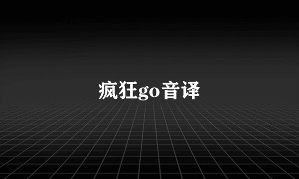 疯狂go音译