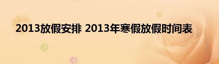 2013放假安排 2013年寒假放假时间表