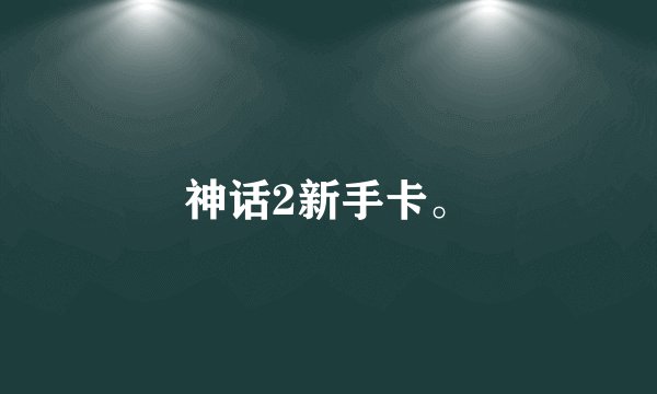 神话2新手卡。