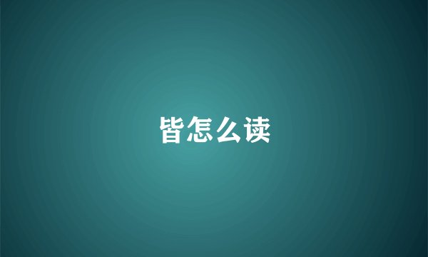皆怎么读