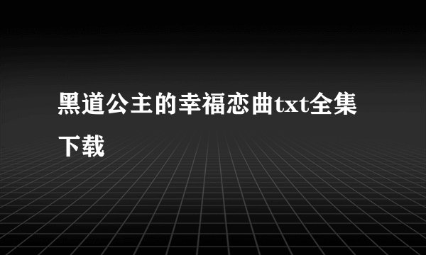 黑道公主的幸福恋曲txt全集下载