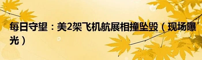 每日守望：美2架飞机航展相撞坠毁（现场曝光）