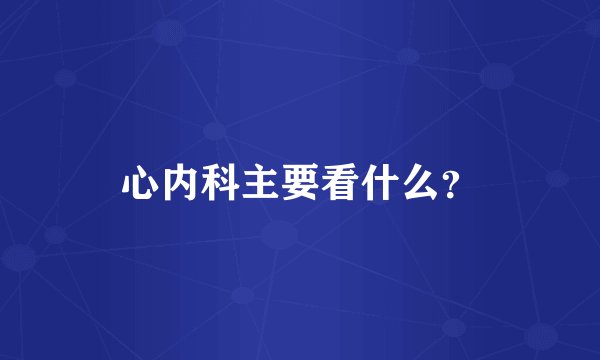 心内科主要看什么？