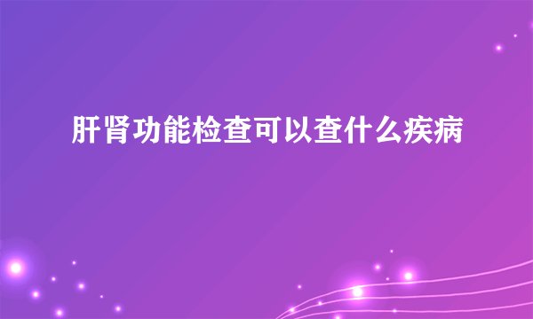 肝肾功能检查可以查什么疾病