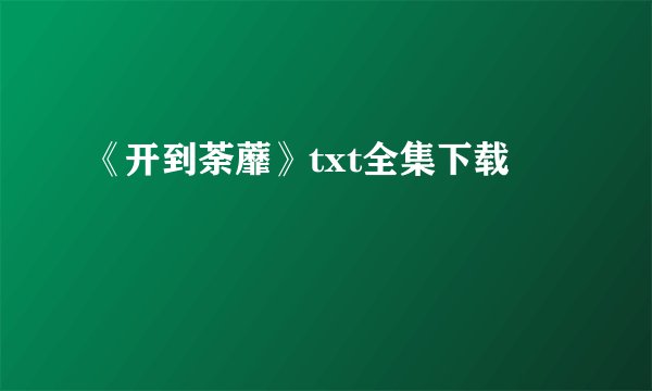 《开到荼蘼》txt全集下载