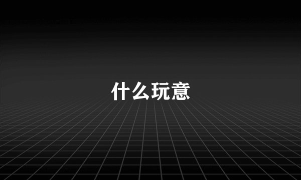 什么玩意