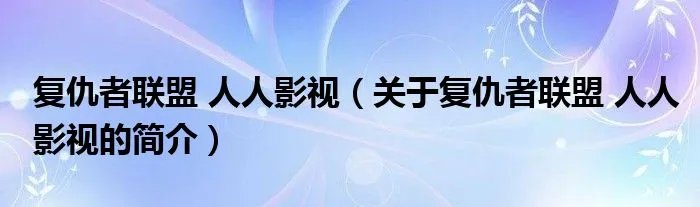 复仇者联盟 人人影视（关于复仇者联盟 人人影视的简介）