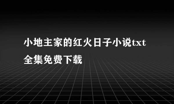 小地主家的红火日子小说txt全集免费下载