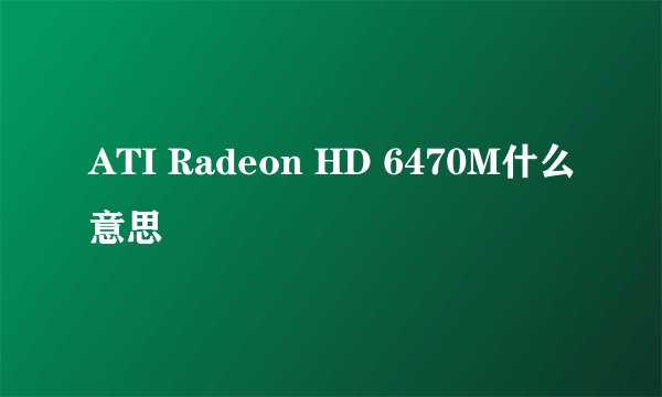 ATI Radeon HD 6470M什么意思