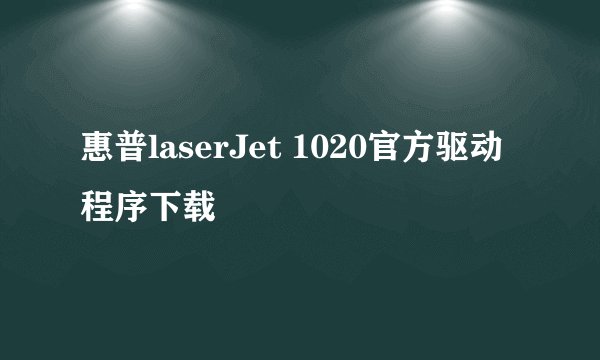 惠普laserJet 1020官方驱动程序下载