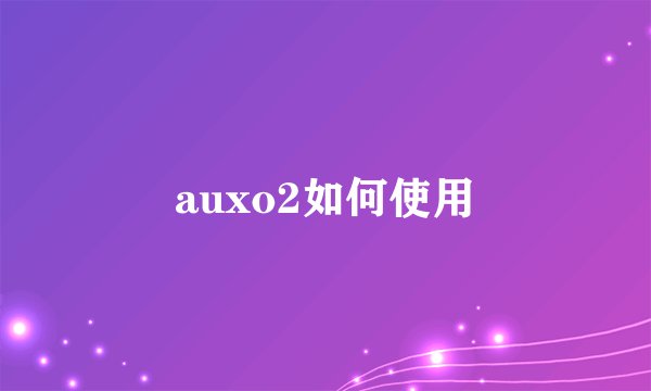 auxo2如何使用