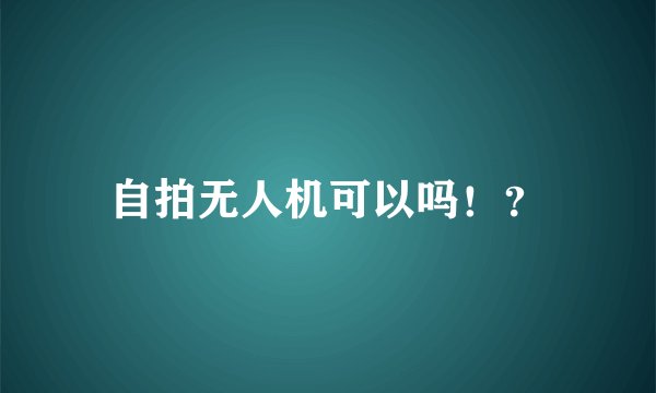自拍无人机可以吗!?