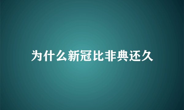 为什么新冠比非典还久