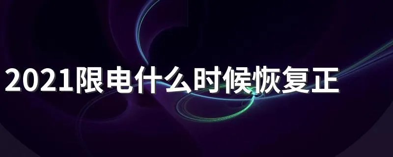 2021限电什么时候恢复正常呢