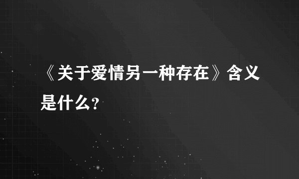 《关于爱情另一种存在》含义是什么？