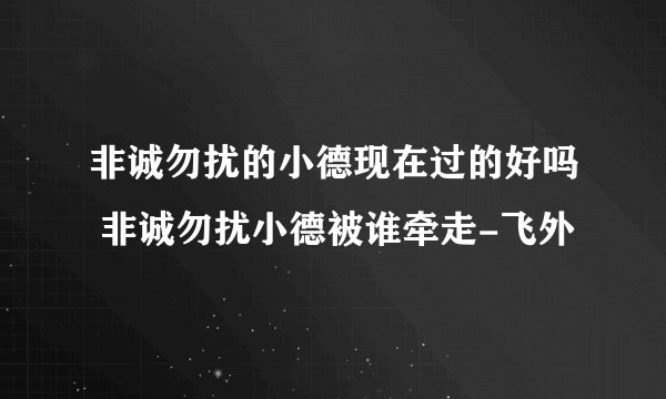 非诚勿扰的小德现在过的好吗 非诚勿扰小德被谁牵走-飞外