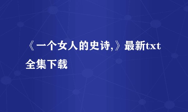 《一个女人的史诗,》最新txt全集下载