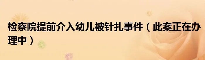 检察院提前介入幼儿被针扎事件（此案正在办理中）