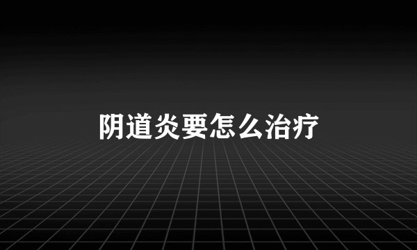 阴道炎要怎么治疗