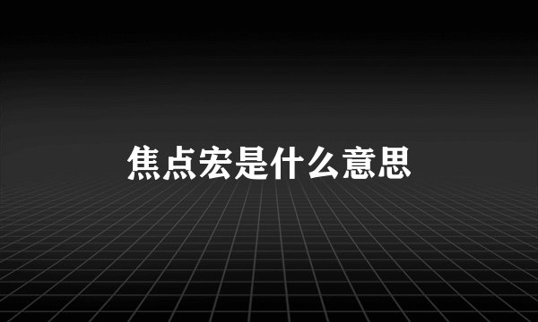 焦点宏是什么意思