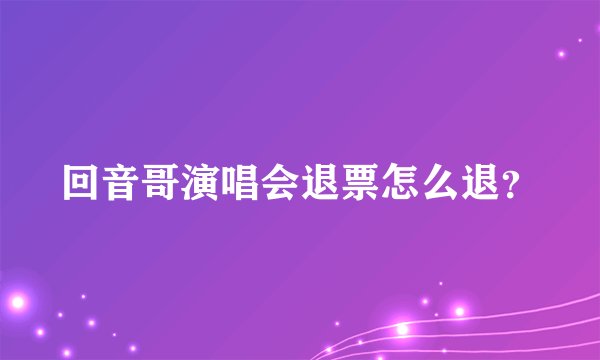 回音哥演唱会退票怎么退？