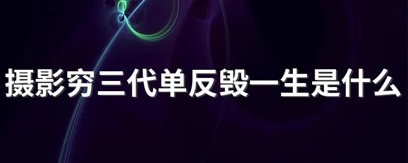 摄影穷三代单反毁一生是什么意思 怎么理解摄影穷三代单反毁一生