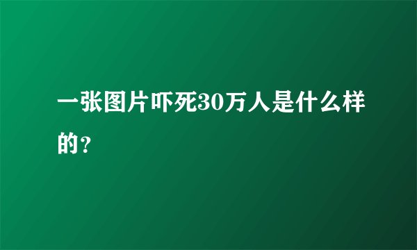 一张图片吓死30万人是什么样的?