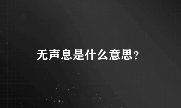 无声息是什么意思?