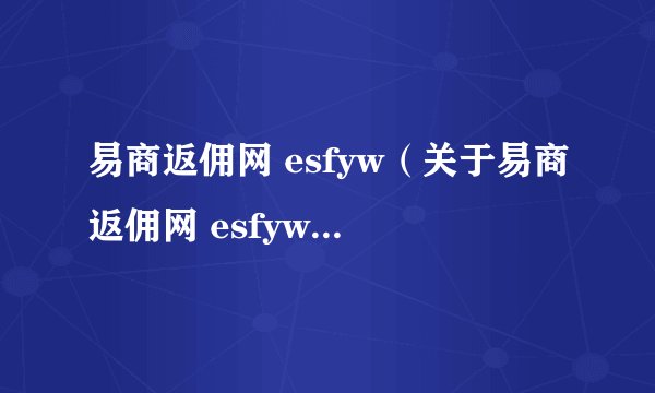 易商返佣网 esfyw(关于易商返佣网 esfyw的简介)