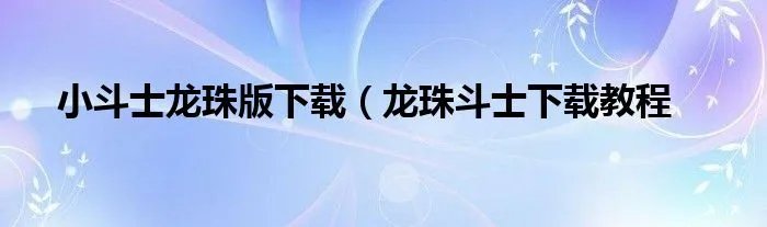 小斗士龙珠版下载（龙珠斗士下载教程