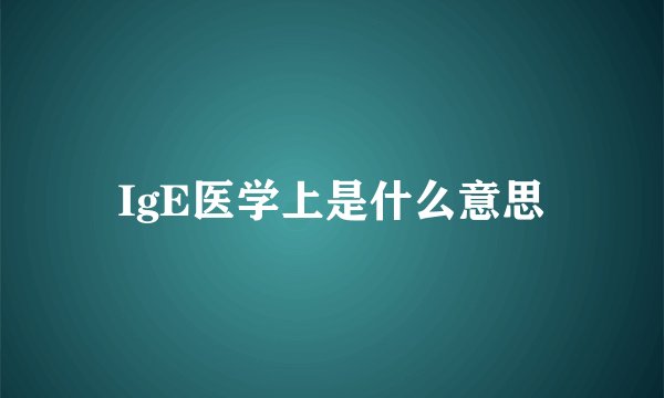 IgE医学上是什么意思