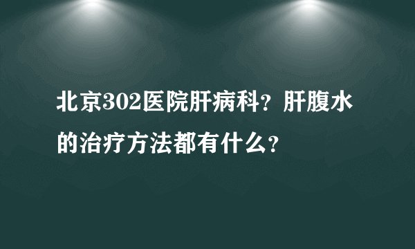 北京302医院肝病科?肝腹水的治疗方法都有什么?