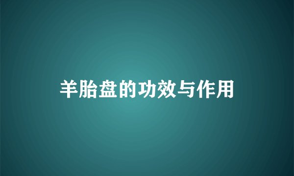 羊胎盘的功效与作用