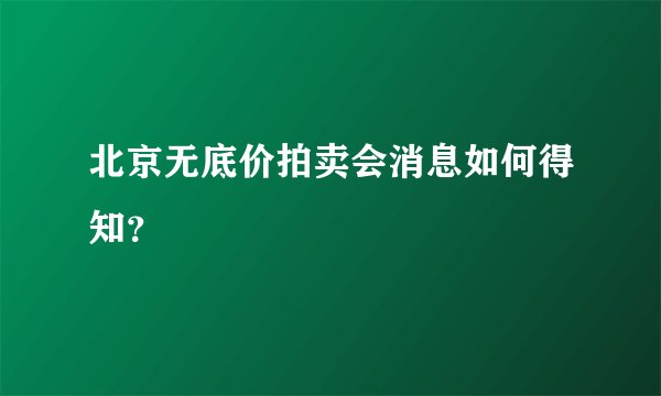 北京无底价拍卖会消息如何得知？