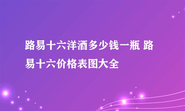 路易十六洋酒多少钱一瓶 路易十六价格表图大全