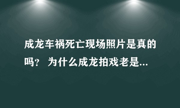 成龙车祸死亡现场照片是真的吗？ 为什么成龙拍戏老是受伤_飞外网