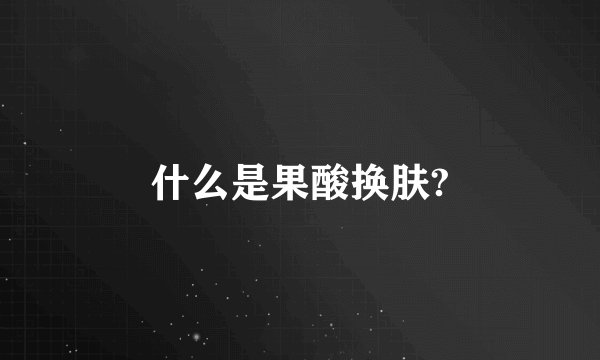 什么是果酸换肤?