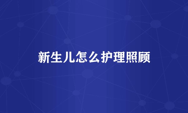 新生儿怎么护理照顾