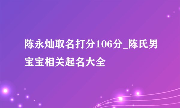 陈永灿取名打分106分_陈氏男宝宝相关起名大全